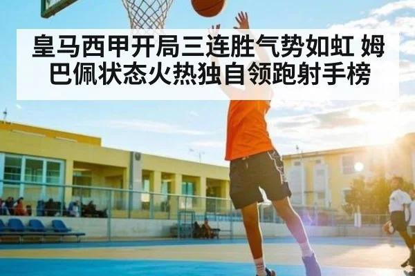 皇马西甲开局三连胜气势如虹 姆巴佩状态火热独自领跑射手榜