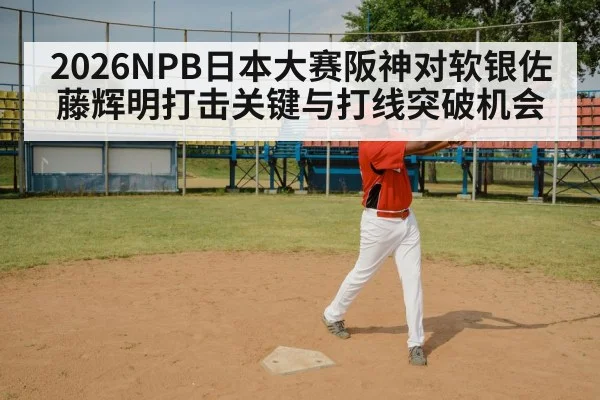 2026NPB日本大赛阪神对软银佐藤辉明打击关键与打线突破机会